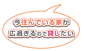 住んでいる家が広過ぎるので貸したい