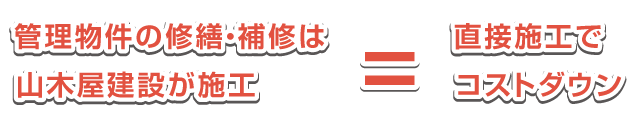 管理物件の鬚髯・補修は山木屋建設が直接施工する事でコストダウン。賃貸物件オーナー様のメンテナンス費用を抑えます。